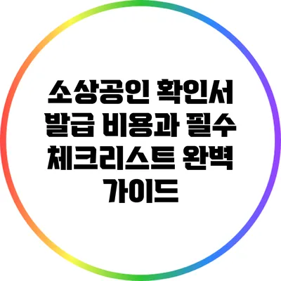 소상공인 확인서 발급 비용과 필수 체크리스트 완벽 가이드