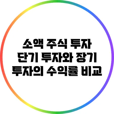 소액 주식 투자: 단기 투자와 장기 투자의 수익률 비교