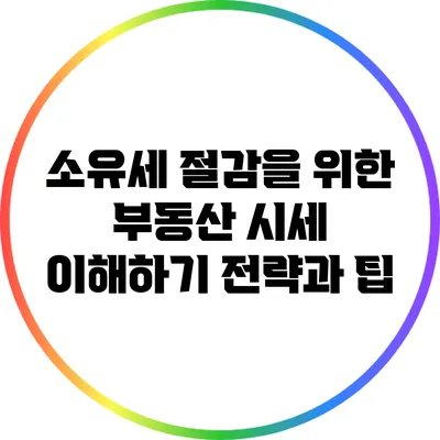 소유세 절감을 위한 부동산 시세 이해하기: 전략과 팁