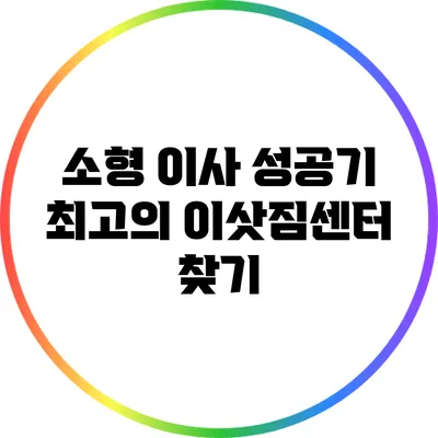 소형 이사 성공기: 최고의 이삿짐센터 찾기