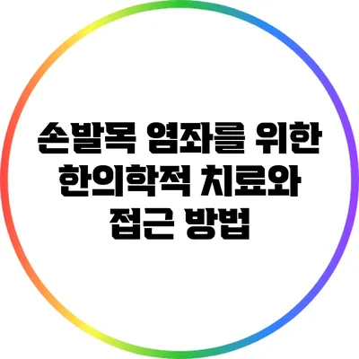 손발목 염좌를 위한 한의학적 치료와 접근 방법