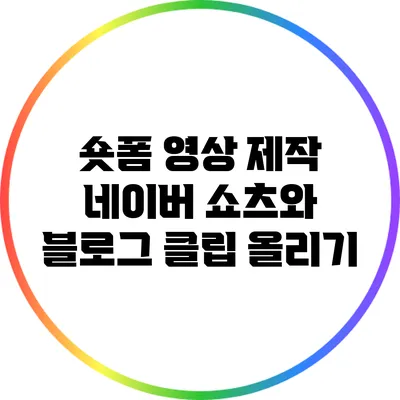 숏폼 영상 제작: 네이버 쇼츠와 블로그 클립 올리기