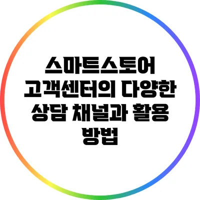 스마트스토어 고객센터의 다양한 상담 채널과 활용 방법