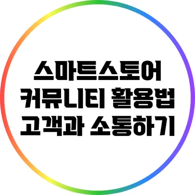 스마트스토어 커뮤니티 활용법: 고객과 소통하기