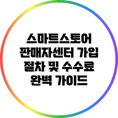 스마트스토어 판매자센터 가입 절차 및 수수료 완벽 가이드