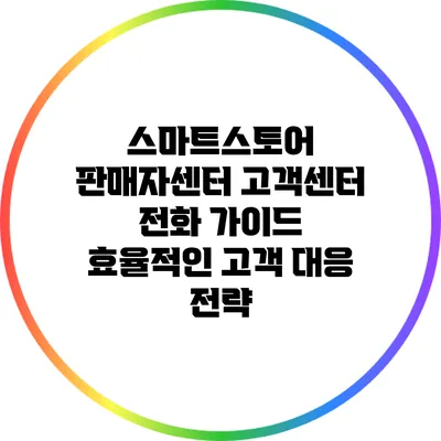 스마트스토어 판매자센터 고객센터 전화 가이드: 효율적인 고객 대응 전략
