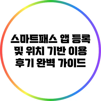 스마트패스 앱 등록 및 위치 기반 이용 후기 완벽 가이드