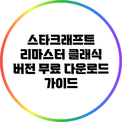 스타크래프트 리마스터: 클래식 버전 무료 다운로드 가이드