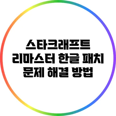 스타크래프트 리마스터 한글 패치 문제 해결 방법