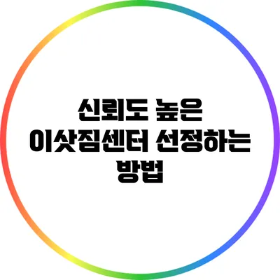 신뢰도 높은 이삿짐센터 선정하는 방법