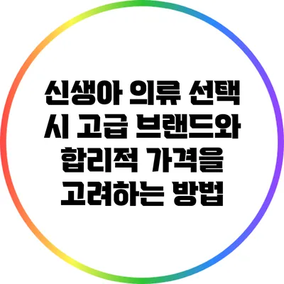 신생아 의류 선택 시 고급 브랜드와 합리적 가격을 고려하는 방법