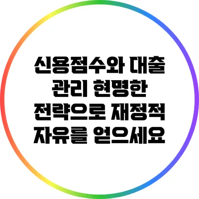 신용점수와 대출 관리: 현명한 전략으로 재정적 자유를 얻으세요