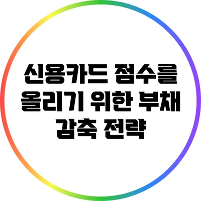 신용카드 점수를 올리기 위한 부채 감축 전략
