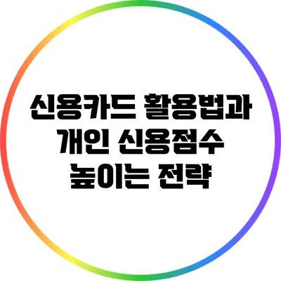 신용카드 활용법과 개인 신용점수 높이는 전략
