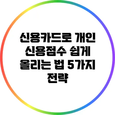 신용카드로 개인 신용점수 쉽게 올리는 법: 5가지 전략