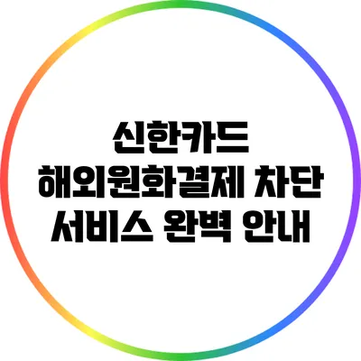 신한카드 해외원화결제 차단 서비스 완벽 안내