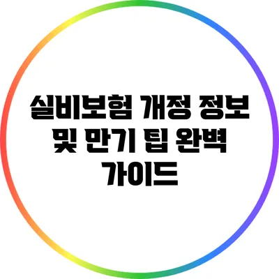 실비보험 개정 정보 및 만기 팁 완벽 가이드