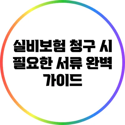 실비보험 청구 시 필요한 서류 완벽 가이드