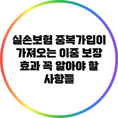 실손보험 중복가입이 가져오는 이중 보장 효과: 꼭 알아야 할 사항들