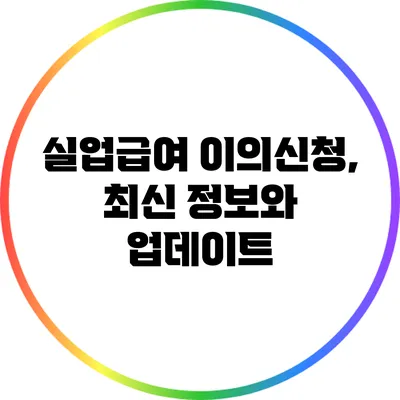 실업급여 이의신청, 최신 정보와 업데이트