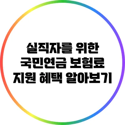 실직자를 위한 국민연금 보험료 지원 혜택 알아보기