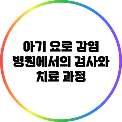 아기 요로 감염: 병원에서의 검사와 치료 과정