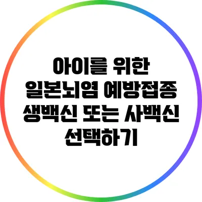 아이를 위한 일본뇌염 예방접종: 생백신 또는 사백신 선택하기