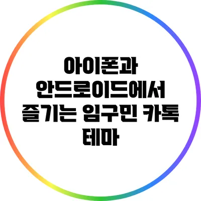 아이폰과 안드로이드에서 즐기는 임구민 카톡 테마