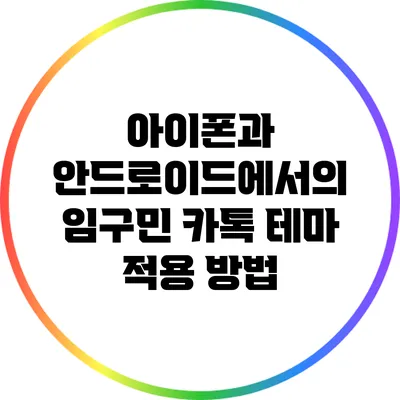 아이폰과 안드로이드에서의 임구민 카톡 테마 적용 방법