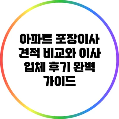 아파트 포장이사 견적 비교와 이사 업체 후기 완벽 가이드