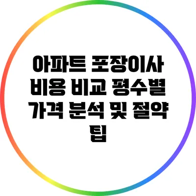 아파트 포장이사 비용 비교: 평수별 가격 분석 및 절약 팁
