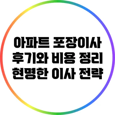 아파트 포장이사 후기와 비용 정리: 현명한 이사 전략