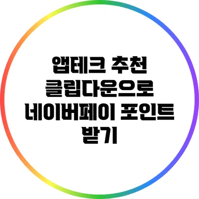 앱테크 추천: 클립다운으로 네이버페이 포인트 받기