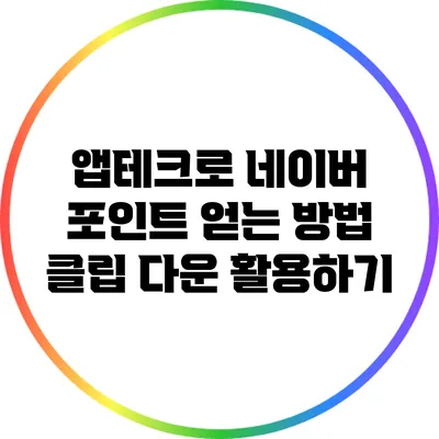 앱테크로 네이버 포인트 얻는 방법: 클립 다운 활용하기