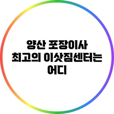 양산 포장이사: 최고의 이삿짐센터는 어디?