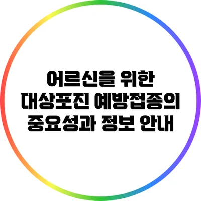 어르신을 위한 대상포진 예방접종의 중요성과 정보 안내