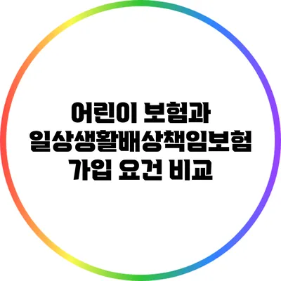 어린이 보험과 일상생활배상책임보험 가입 요건 비교