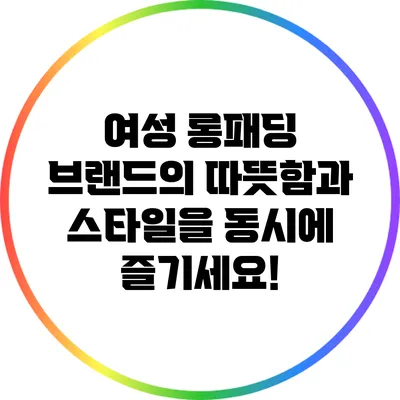 여성 롱패딩 브랜드의 따뜻함과 스타일을 동시에 즐기세요!