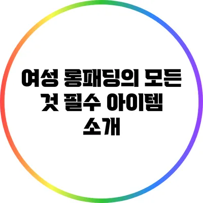 여성 롱패딩의 모든 것: 필수 아이템 소개
