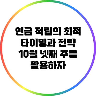 연금 적립의 최적 타이밍과 전략: 10월 넷째 주를 활용하자