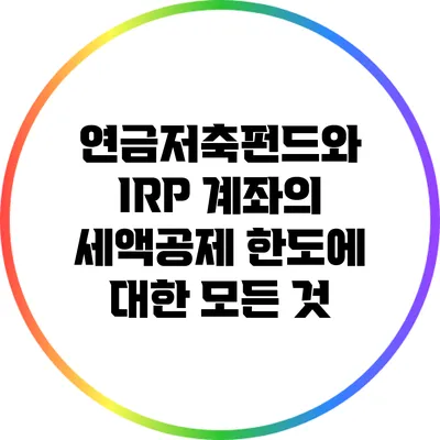 연금저축펀드와 IRP 계좌의 세액공제 한도에 대한 모든 것