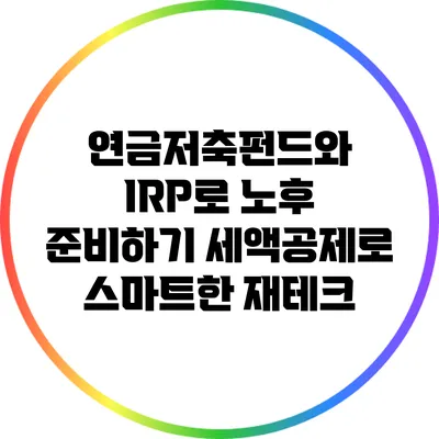 연금저축펀드와 IRP로 노후 준비하기: 세액공제로 스마트한 재테크