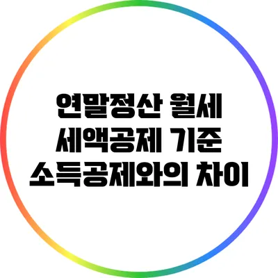 연말정산 월세 세액공제 기준: 소득공제와의 차이