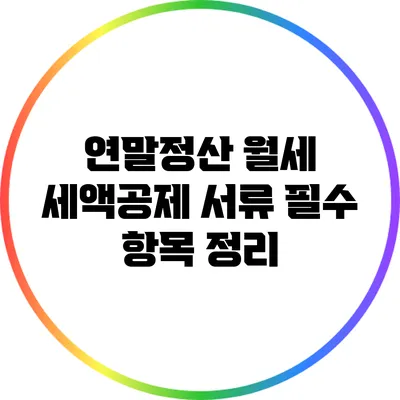 연말정산 월세 세액공제 서류: 필수 항목 정리