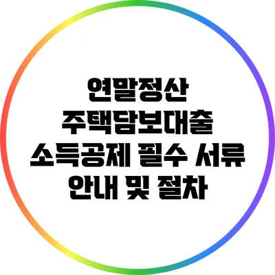 연말정산 주택담보대출 소득공제: 필수 서류 안내 및 절차