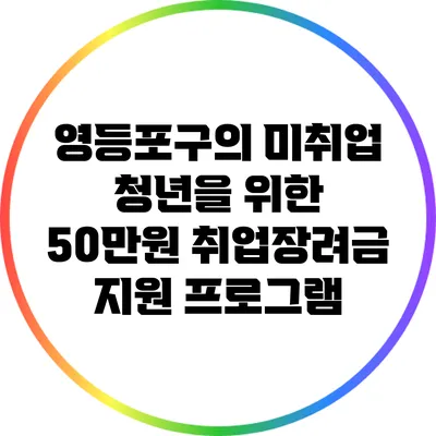 영등포구의 미취업 청년을 위한 50만원 취업장려금 지원 프로그램