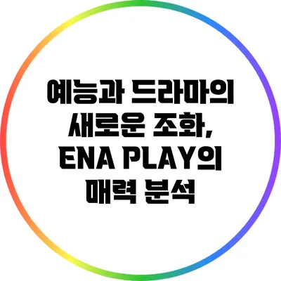 예능과 드라마의 새로운 조화, ENA PLAY의 매력 분석