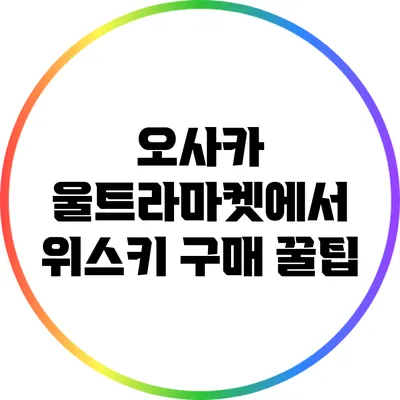오사카 울트라마켓에서 위스키 구매 꿀팁