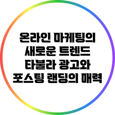 온라인 마케팅의 새로운 트렌드: 타불라 광고와 포스팅 랜딩의 매력