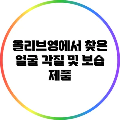 올리브영에서 찾은 얼굴 각질 및 보습 제품